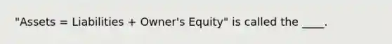 "Assets = Liabilities + Owner's Equity" is called the ____.