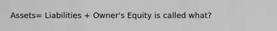 Assets= Liabilities + Owner's Equity is called what?