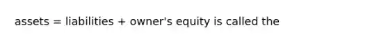 assets = liabilities + owner's equity is called the