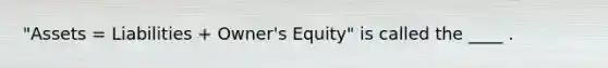 "Assets = Liabilities + Owner's Equity" is called the ____ .