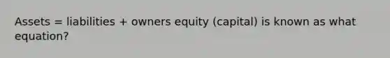 Assets = liabilities + owners equity (capital) is known as what equation?