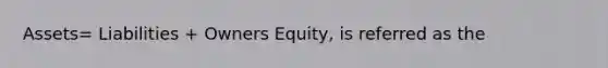 Assets= Liabilities + Owners Equity, is referred as the