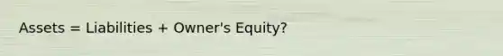 Assets = Liabilities + Owner's Equity?