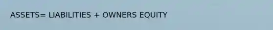 ASSETS= LIABILITIES + OWNERS EQUITY