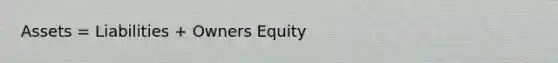 Assets = Liabilities + Owners Equity