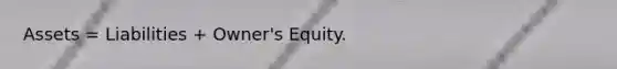 Assets = Liabilities + Owner's Equity.