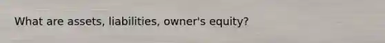 What are assets, liabilities, owner's equity?