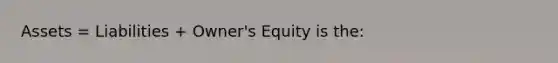 Assets = Liabilities + Owner's Equity is the: