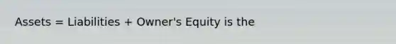 Assets = Liabilities + Owner's Equity is the