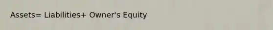 Assets= Liabilities+ Owner's Equity