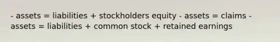 - assets = liabilities + stockholders equity - assets = claims - assets = liabilities + common stock + retained earnings