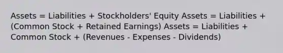 Assets = Liabilities + Stockholders' Equity Assets = Liabilities + (Common Stock + Retained Earnings) Assets = Liabilities + Common Stock + (Revenues - Expenses - Dividends)