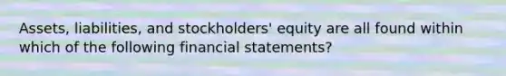 Assets, liabilities, and stockholders' equity are all found within which of the following <a href='https://www.questionai.com/knowledge/kFBJaQCz4b-financial-statements' class='anchor-knowledge'>financial statements</a>?