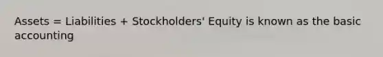 Assets = Liabilities + Stockholders' Equity is known as the basic accounting