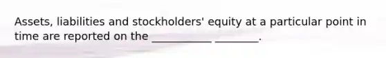 Assets, liabilities and stockholders' equity at a particular point in time are reported on the ___________ ________.