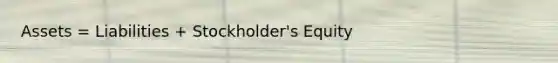 Assets = Liabilities + Stockholder's Equity