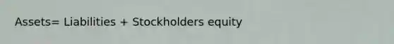 Assets= Liabilities + Stockholders equity