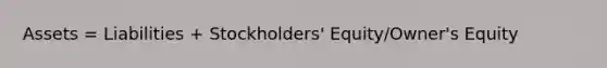 Assets = Liabilities + Stockholders' Equity/Owner's Equity