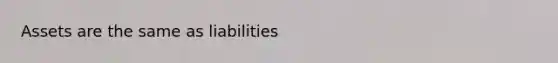 Assets are the same as liabilities