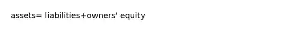 assets= liabilities+owners' equity