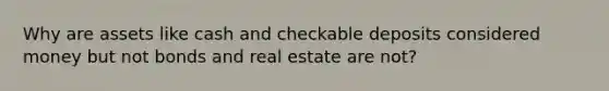 Why are assets like cash and checkable deposits considered money but not bonds and real estate are not?