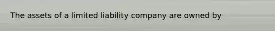 The assets of a limited liability company are owned by