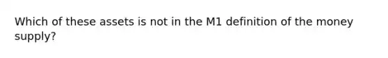 Which of these assets is not in the M1 definition of the money supply?