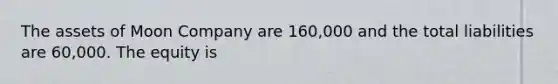 The assets of Moon Company are 160,000 and the total liabilities are 60,000. The equity is