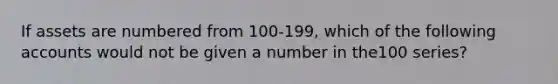 If assets are numbered from 100-199, which of the following accounts would not be given a number in the100 series?