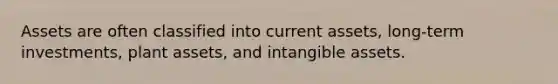 Assets are often classified into current assets, long-term investments, plant assets, and intangible assets.