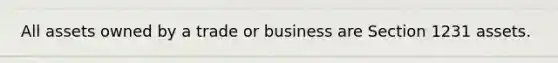 All assets owned by a trade or business are Section 1231 assets.