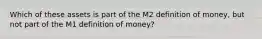 Which of these assets is part of the M2 definition of money, but not part of the M1 definition of money?