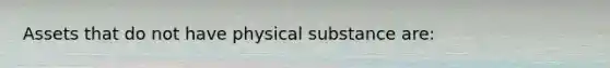 Assets that do not have physical substance are: