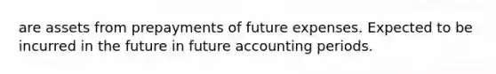 are assets from prepayments of future expenses. Expected to be incurred in the future in future accounting periods.