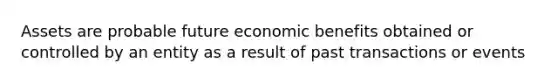 Assets are probable future economic benefits obtained or controlled by an entity as a result of past transactions or events