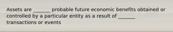 Assets are _______ probable future economic benefits obtained or controlled by a particular entity as a result of _______ transactions or events