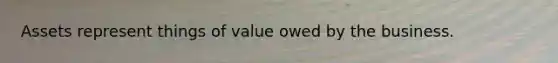 Assets represent things of value owed by the business.