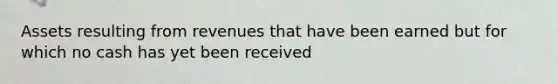 Assets resulting from revenues that have been earned but for which no cash has yet been received