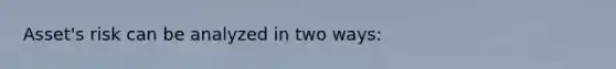 Asset's risk can be analyzed in two ways: