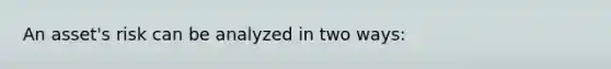 An asset's risk can be analyzed in two ways: