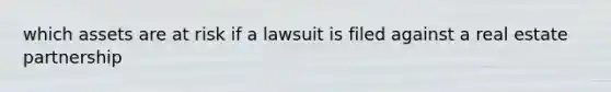 which assets are at risk if a lawsuit is filed against a real estate partnership