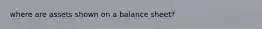 where are assets shown on a balance sheet?