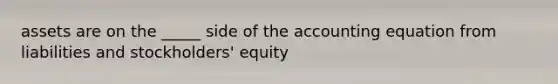 assets are on the _____ side of the accounting equation from liabilities and stockholders' equity