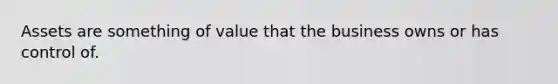 Assets are something of value that the business owns or has control of.