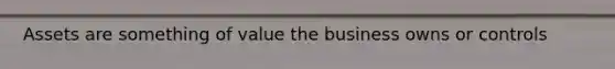Assets are something of value the business owns or controls