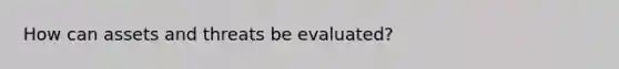 How can assets and threats be evaluated?