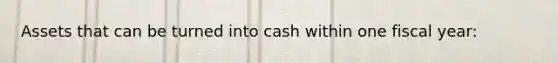 Assets that can be turned into cash within one fiscal year: