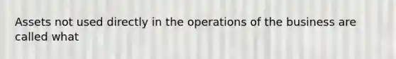 Assets not used directly in the operations of the business are called what