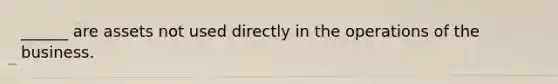 ______ are assets not used directly in the operations of the business.