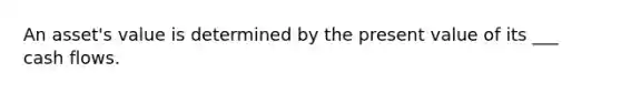 An asset's value is determined by the present value of its ___ cash flows.